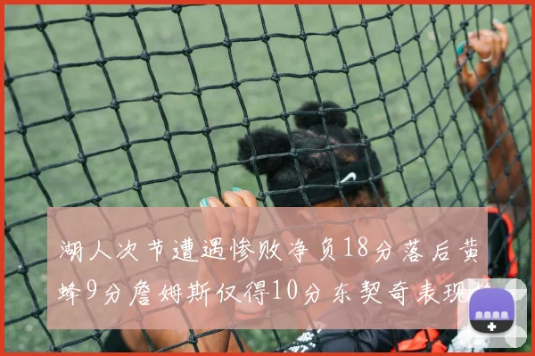 湖人次节遭遇惨败净负18分落后黄蜂9分詹姆斯仅得10分东契奇表现抢眼拿下19分
