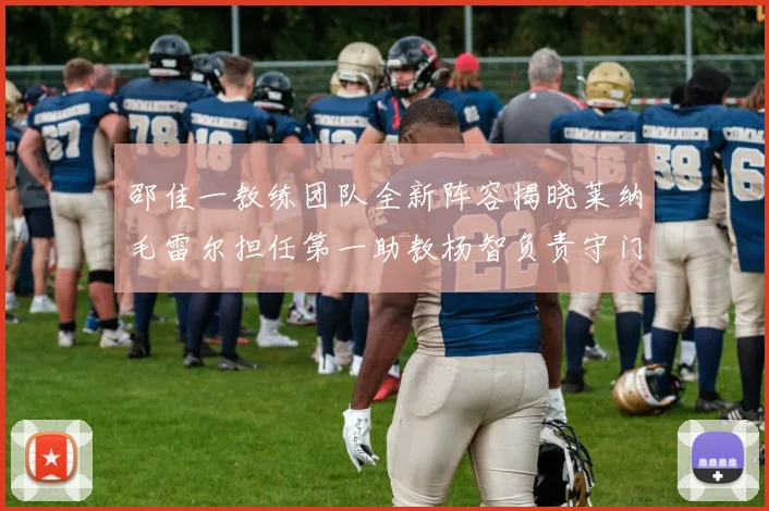 邵佳一教练团队全新阵容揭晓莱纳毛雷尔担任第一助教杨智负责守门员训练