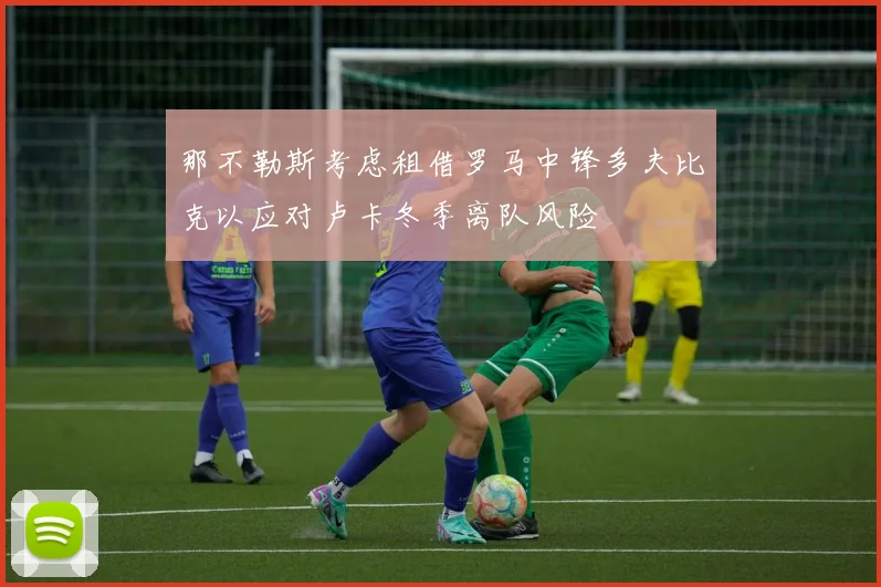 那不勒斯考虑租借罗马中锋多夫比克以应对卢卡冬季离队风险