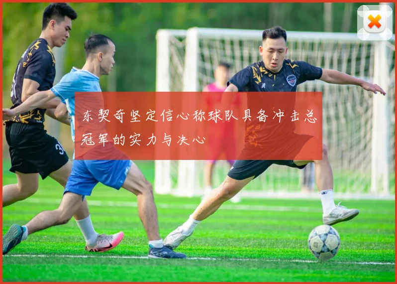 东契奇坚定信心称球队具备冲击总冠军的实力与决心