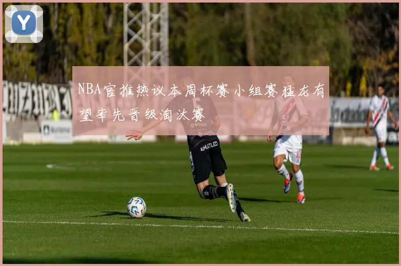 NBA官推热议本周杯赛小组赛猛龙有望率先晋级淘汰赛