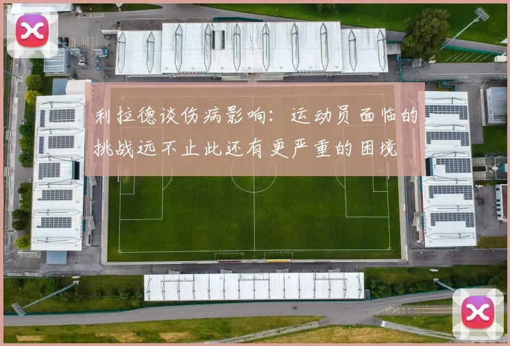 利拉德谈伤病影响：运动员面临的挑战远不止此还有更严重的困境