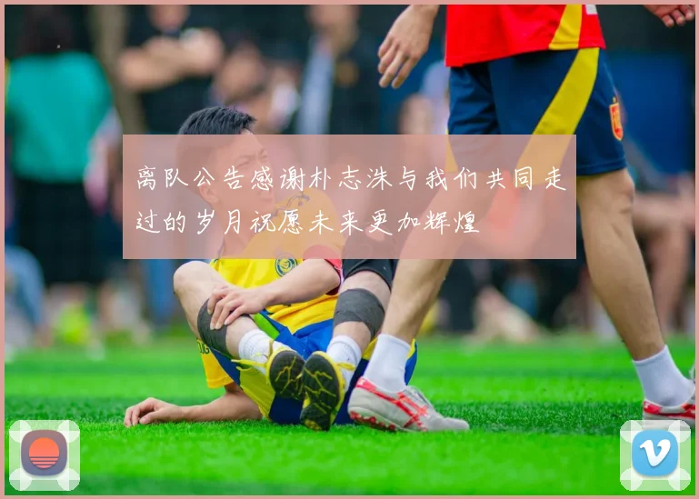 离队公告感谢朴志洙与我们共同走过的岁月祝愿未来更加辉煌